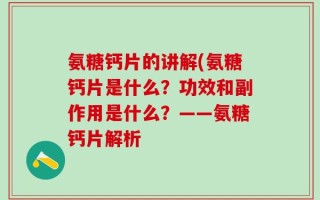 氨糖钙片的讲解(氨糖钙片是什么？功效和副作用是什么？——氨糖钙片解析