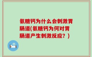 氨糖钙为什么会刺激胃肠道(氨糖钙为何对胃肠道产生刺激反应？)