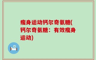 瘦身运动钙尔奇氨糖(钙尔奇氨糖：有效瘦身运动)