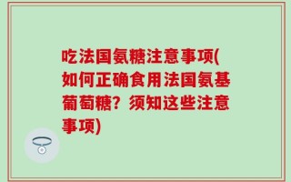 吃法国氨糖注意事项(如何正确食用法国氨基葡萄糖？须知这些注意事项)