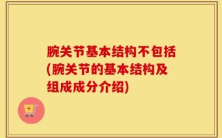 腕关节基本结构不包括(腕关节的基本结构及组成成分介绍)