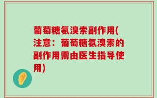 葡萄糖氨溴索副作用(注意：葡萄糖氨溴索的副作用需由医生指导使用)