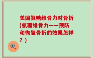 美国氨糖维骨力对骨折(氨糖维骨力——预防和恢复骨折的效果怎样？)