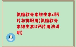氨糖软骨素维生素d钙片怎样服用(氨糖软骨素维生素D钙片用法说明)