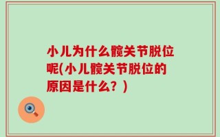 小儿为什么髋关节脱位呢(小儿髋关节脱位的原因是什么？)