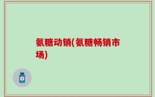 氨糖动销(氨糖畅销市场)