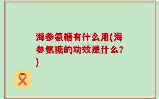 海参氨糖有什么用(海参氨糖的功效是什么？)