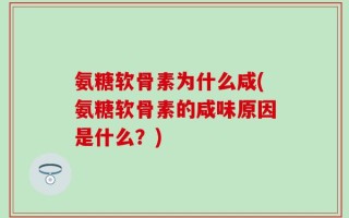氨糖软骨素为什么咸(氨糖软骨素的咸味原因是什么？)