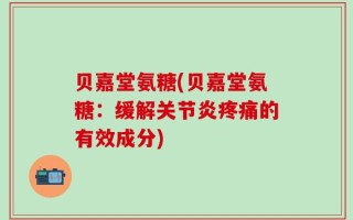 贝嘉堂氨糖(贝嘉堂氨糖：缓解关节炎疼痛的有效成分)