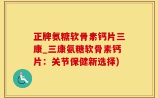 正牌氨糖软骨素钙片三康_三康氨糖软骨素钙片：关节保健新选择)