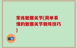 常练骶髂关节(简单易懂的骶髂关节锻炼技巧)