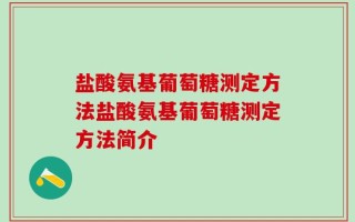 盐酸氨基葡萄糖测定方法盐酸氨基葡萄糖测定方法简介