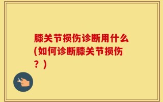 膝关节损伤诊断用什么(如何诊断膝关节损伤？)
