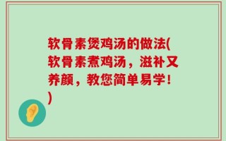 软骨素煲鸡汤的做法(软骨素煮鸡汤，滋补又养颜，教您简单易学！)