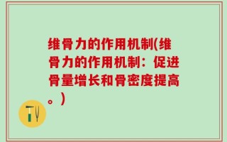 维骨力的作用机制(维骨力的作用机制：促进骨量增长和骨密度提高。)