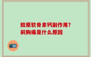 胶原软骨素钙副作用？前胸痛是什么原因