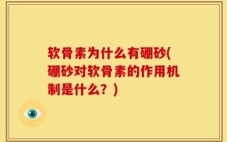 软骨素为什么有硼砂(硼砂对软骨素的作用机制是什么？)