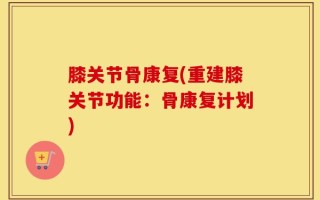 膝关节骨康复(重建膝关节功能：骨康复计划)