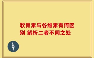 软骨素与谷维素有何区别 解析二者不同之处