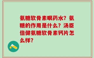 氨糖软骨素眼药水？氨糖的作用是什么？汤臣倍健氨糖软骨素钙片怎么样？