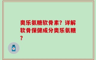 奥乐氨糖软骨素？详解软骨保健成分奥乐氨糖？