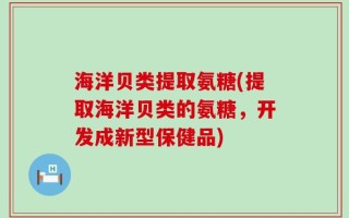 海洋贝类提取氨糖(提取海洋贝类的氨糖，开发成新型保健品)