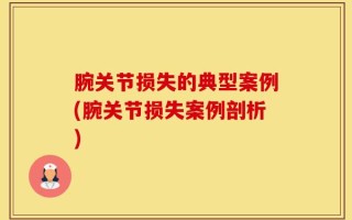 腕关节损失的典型案例(腕关节损失案例剖析)