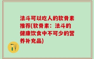 法斗可以吃人的软骨素推荐(软骨素：法斗的健康饮食中不可少的营养补充品)