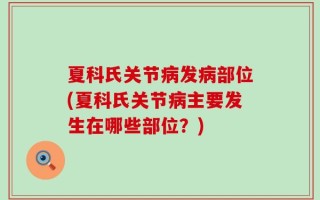 夏科氏关节病发病部位(夏科氏关节病主要发生在哪些部位？)