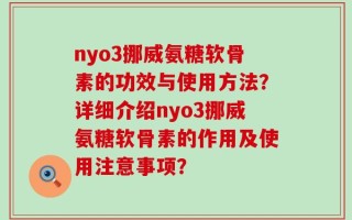 nyo3挪威氨糖软骨素的功效与使用方法？详细介绍nyo3挪威氨糖软骨素的作用及使用注意事项？