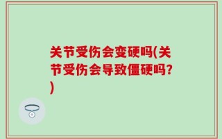 关节受伤会变硬吗(关节受伤会导致僵硬吗？)