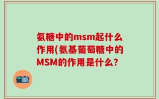 氨糖中的msm起什么作用(氨基葡萄糖中的MSM的作用是什么？