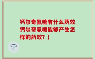 钙尔奇氨糖有什么药效钙尔奇氨糖能够产生怎样的药效？)