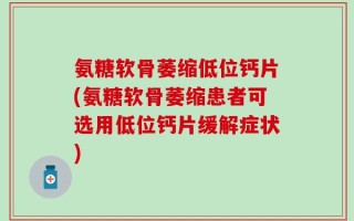 氨糖软骨萎缩低位钙片(氨糖软骨萎缩患者可选用低位钙片缓解症状)