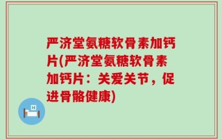 严济堂氨糖软骨素加钙片(严济堂氨糖软骨素加钙片：关爱关节，促进骨骼健康)