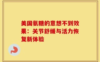 美国氨糖的意想不到效果：关节舒缓与活力恢复新体验