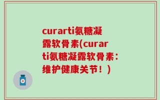 curarti氨糖凝露软骨素(curarti氨糖凝露软骨素：维护健康关节！)