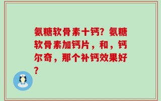 氨糖软骨素十钙？氨糖软骨素加钙片，和，钙尔奇，那个补钙效果好？
