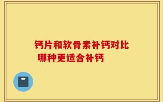 钙片和软骨素补钙对比 哪种更适合补钙