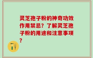 灵芝孢子粉的神奇功效作用禁忌？了解灵芝孢子粉的用途和注意事项？