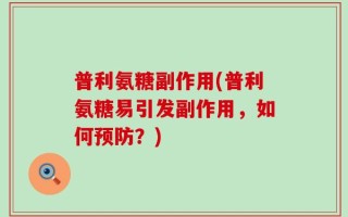 普利氨糖副作用(普利氨糖易引发副作用，如何预防？)