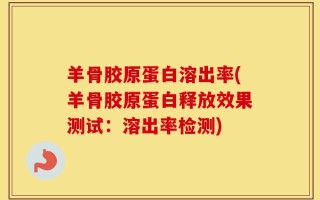 羊骨胶原蛋白溶出率(羊骨胶原蛋白释放效果测试：溶出率检测)