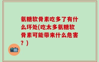 氨糖软骨素吃多了有什么坏处(吃太多氨糖软骨素可能带来什么危害？)