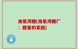 南氨湾糖(南氨湾糖厂：甜蜜的家园)