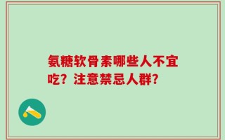 氨糖软骨素哪些人不宜吃？注意禁忌人群？