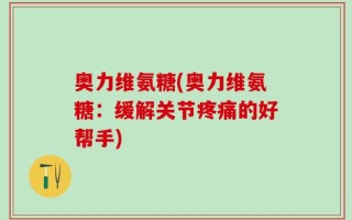 奥力维氨糖(奥力维氨糖：缓解关节疼痛的好帮手)