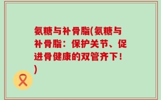 氨糖与补骨脂(氨糖与补骨脂：保护关节、促进骨健康的双管齐下！)