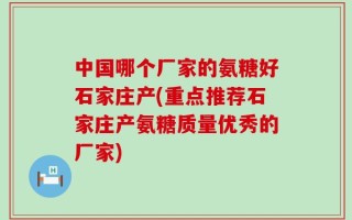 中国哪个厂家的氨糖好石家庄产(重点推荐石家庄产氨糖质量优秀的厂家)