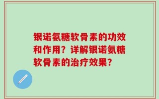 银诺氨糖软骨素的功效和作用？详解银诺氨糖软骨素的治疗效果？