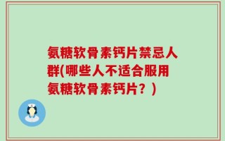 氨糖软骨素钙片禁忌人群(哪些人不适合服用氨糖软骨素钙片？)